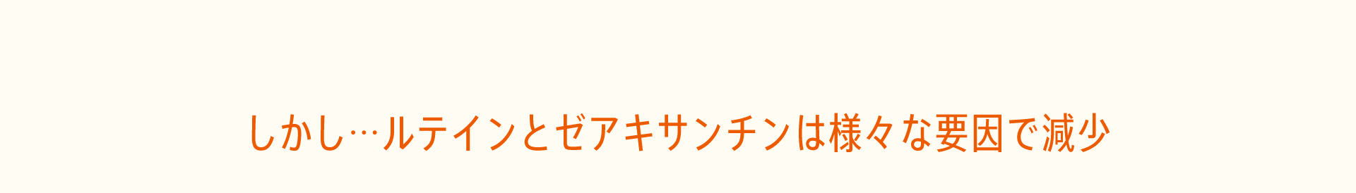 しかし…ルテインとゼアキサンチンは様々な要因で減少