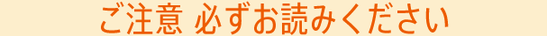 ご注意 必ずお読みください
