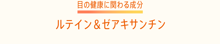 目の健康に関わる成分 1＆2 ルテイン＆ゼアキサンチン