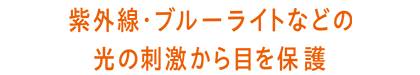 紫外線・ブルーライトなどの光の刺激から目を保護
