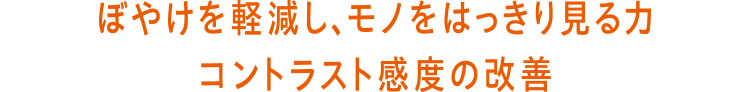 ぼやけを軽減し、モノをはっきり見る力 コントラスト感度の改善