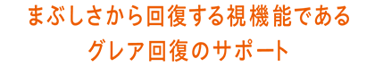 まぶしさから回復する視機能であるグレア回復のサポート