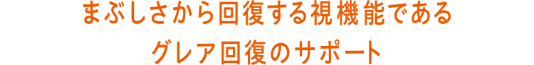 まぶしさから回復する視機能であるグレア回復のサポート