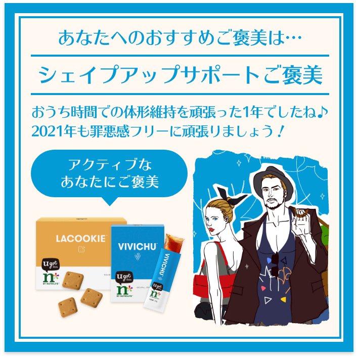 あなたへのおすすめご褒美は… シェイプアップサポートご褒美 おうち時間での体形維持を頑張った1年でしたね♪ アクティブなあなたにご褒美