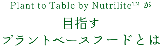 Plant to Table by Nutrilite™が目指すプラントベースフードとは