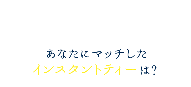 あなたにマッチしたインスタントティーは？