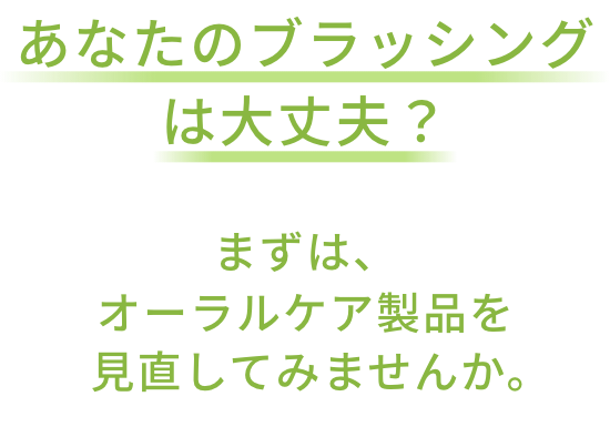 あなたのブラッシングは大丈夫？まずは、オーラルケア製品を見直してみませんか。