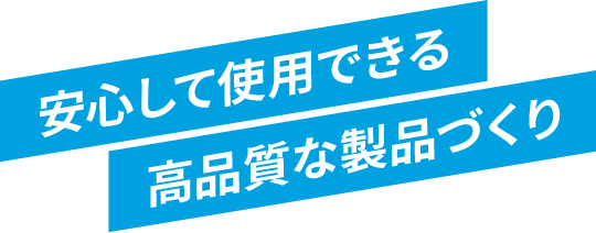 安心して使用できる高品質な製品づくり