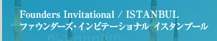 Founders Invitational / ISTANBUL ファウンダーズ・インビテーショナル イスタンブール