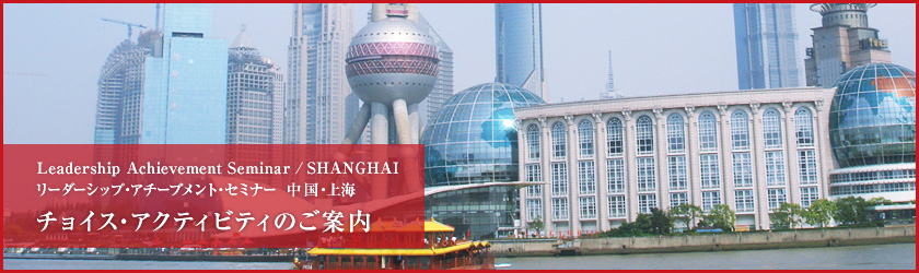 Leadership Achievement Seminar  / SHANGHAI リーダーシップ・アチーブメント・セミナー  中国・上海 チョイス・アクティビティのご案内