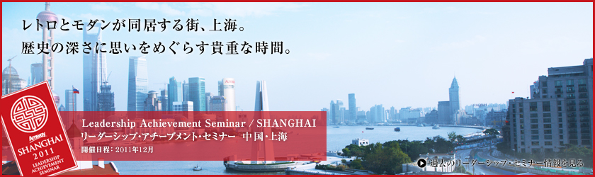 レトロとモダンが同居する街、上海。歴史の深さに思いをめぐらす貴重な時間。 Leadership Achievement Seminar  / SHANGHAI リーダーシップ・アチーブメント・セミナー 中国・上海 開催日程:2011年12月 過去のリーダーシップ・アチーブメント・セミナー情報を見る