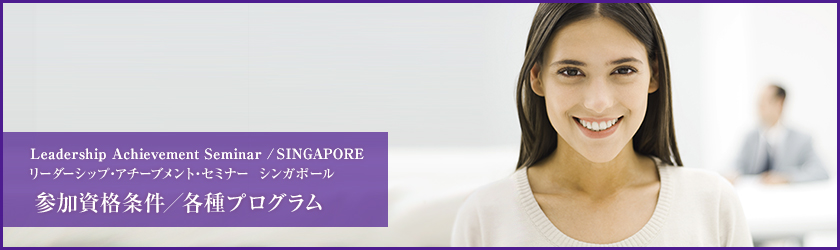 Leadership Achievement Seminar / SINGAPORE リーダーシップ・アチーブメント・セミナー シンガポール 参加資格条件／各種プログラム