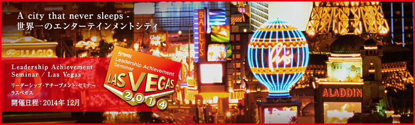 A city that never sleeps -世界一のエンターテインメントシティ Leadership Achievement Seminar / Las Vegas リーダーシップ・アチーブメント・セミナー ラスベガス 開催日程：2014年 12月