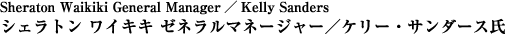 Sheraton Waikiki General Manager / Kelly Shanders　シェラトン ワイキキ ゼネラルマネージャー / ケリー・サンダース氏